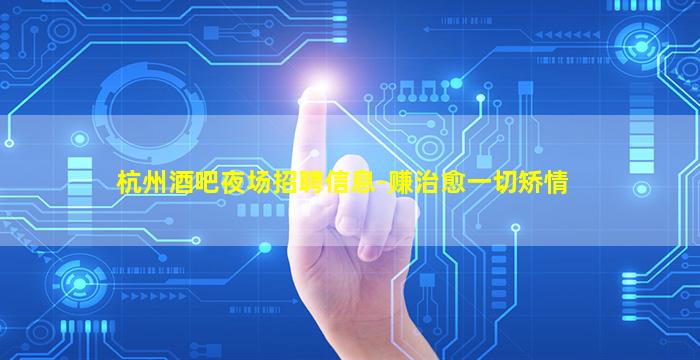 杭州酒吧夜场招聘信息-赚治愈一切矫情